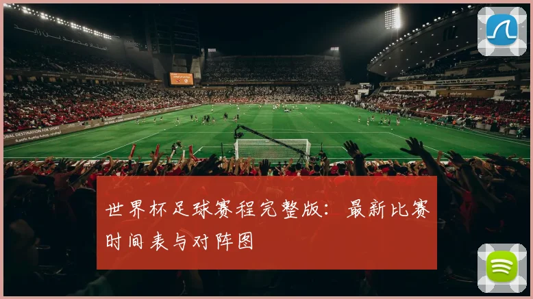 世界杯足球赛程完整版：最新比赛时间表与对阵图