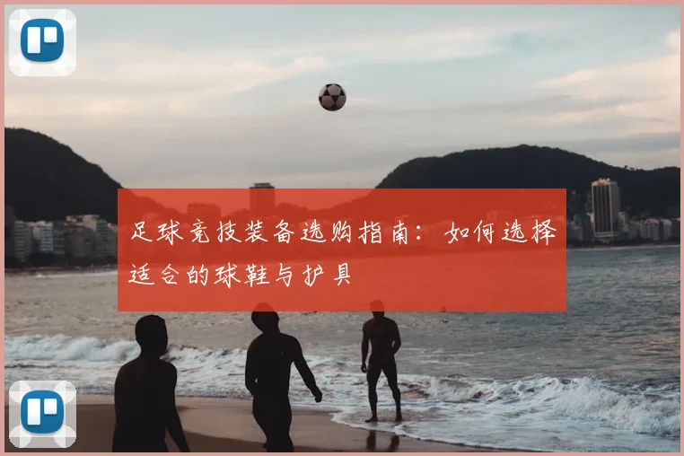 足球竞技装备选购指南:如何选择适合的球鞋与护具