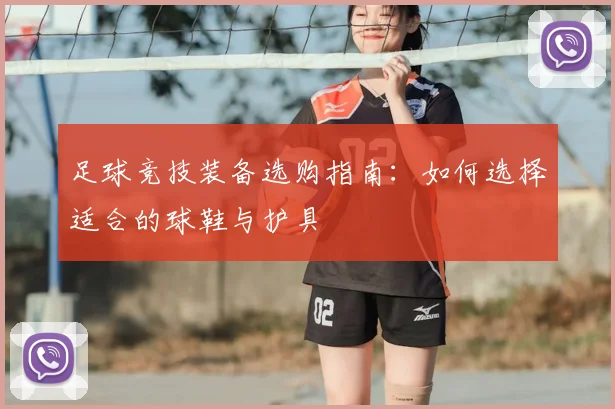 足球竞技装备选购指南：如何选择适合的球鞋与护具