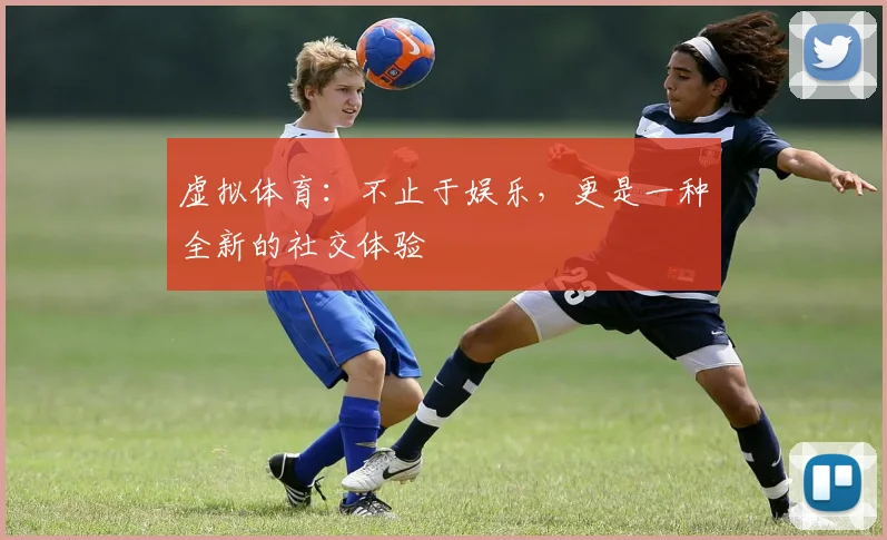 虚拟体育：不止于娱乐，更是一种全新的社交体验