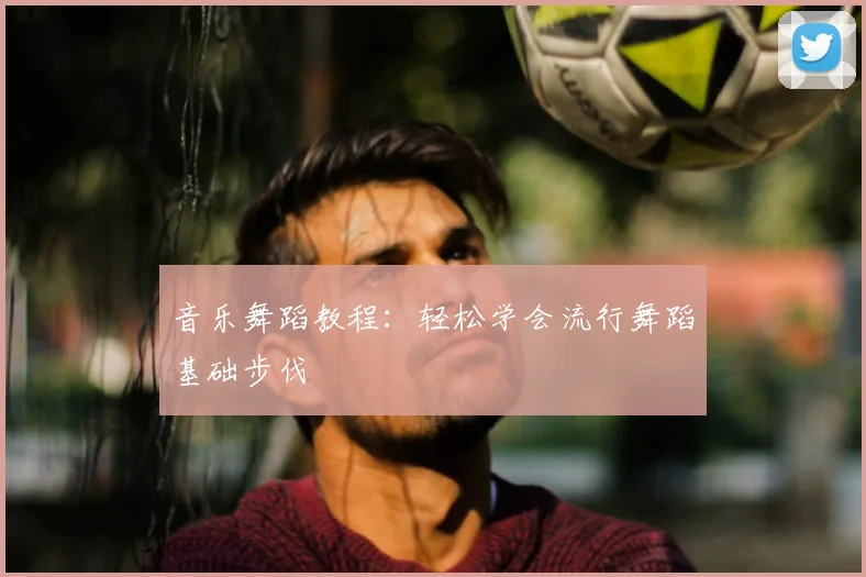 音乐舞蹈教程：轻松学会流行舞蹈基础步伐