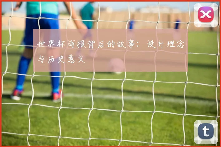 世界杯海报背后的故事：设计理念与历史意义