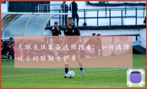 足球竞技装备选购指南：如何选择适合的球鞋与护具