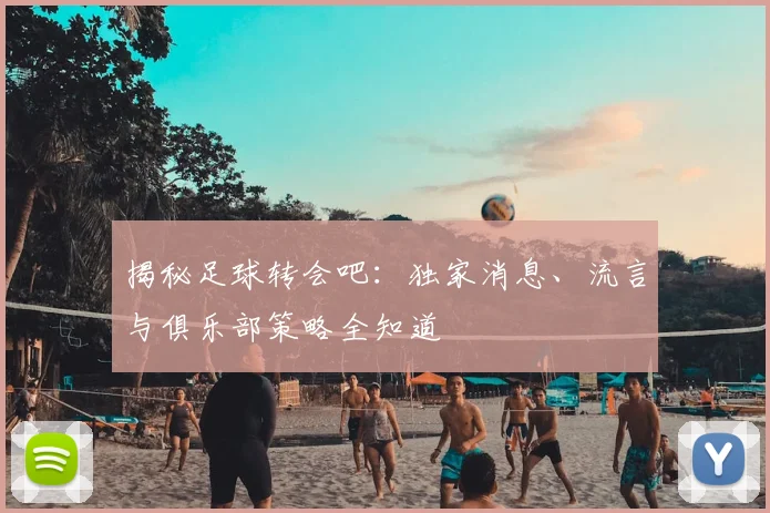 揭秘足球转会吧:独家消息、流言与俱乐部策略全知道