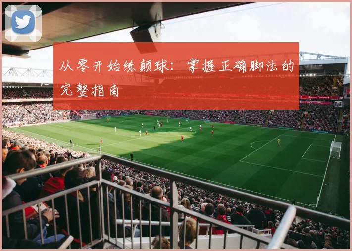从零开始练颠球：掌握正确脚法的完整指南