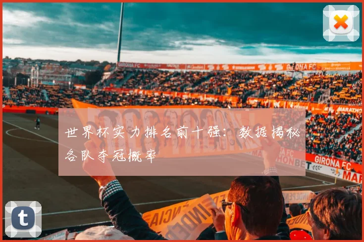 世界杯实力排名前十强：数据揭秘各队夺冠概率